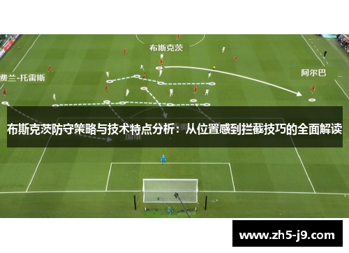 布斯克茨防守策略与技术特点分析：从位置感到拦截技巧的全面解读