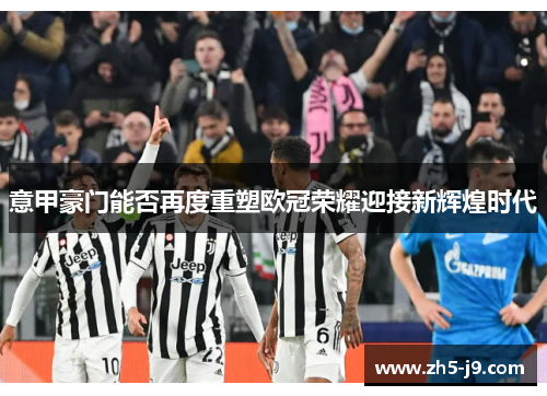 意甲豪门能否再度重塑欧冠荣耀迎接新辉煌时代