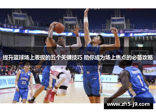 提升篮球场上表现的五个关键技巧 助你成为场上焦点的必备攻略