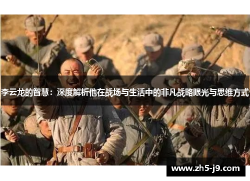 李云龙的智慧：深度解析他在战场与生活中的非凡战略眼光与思维方式