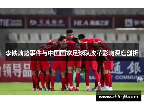 李铁贿赂事件与中国国家足球队改革影响深度剖析 李铁贿赂事件与中国国家足球队改革影响深度剖析