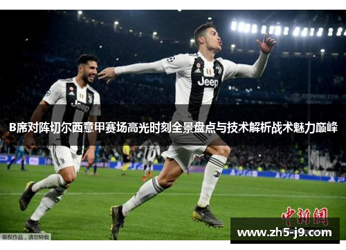 B席对阵切尔西意甲赛场高光时刻全景盘点与技术解析战术魅力巅峰