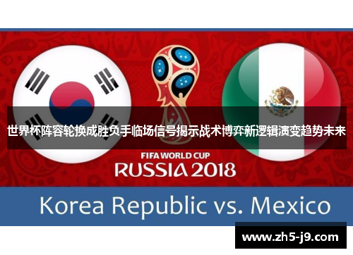 世界杯阵容轮换成胜负手临场信号揭示战术博弈新逻辑演变趋势未来 世界杯阵容轮换成胜负手临场信号揭示战术博弈新逻辑演变趋势未来