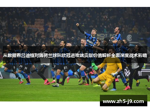 从数据看吕迪格对阵荷兰球队欧冠进攻端贡献价值解析全面深度战术影响