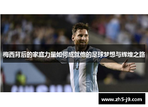 梅西背后的家庭力量如何成就他的足球梦想与辉煌之路