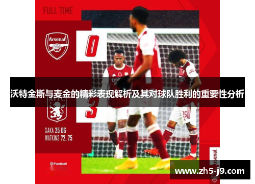 沃特金斯与麦金的精彩表现解析及其对球队胜利的重要性分析