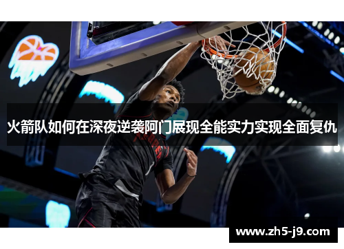 火箭队如何在深夜逆袭阿门展现全能实力实现全面复仇