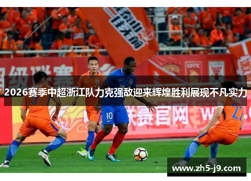 2026赛季中超浙江队力克强敌迎来辉煌胜利展现不凡实力