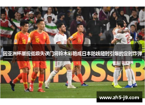 因亚洲杯屡现低级失误门将铃木彩艳成日本防线随时引爆的定时炸弹 因亚洲杯屡现低级失误门将铃木彩艳成日本防线随时引爆的定时炸弹