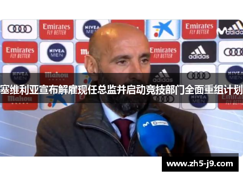 塞维利亚宣布解雇现任总监并启动竞技部门全面重组计划 塞维利亚宣布解雇现任总监并启动竞技部门全面重组计划