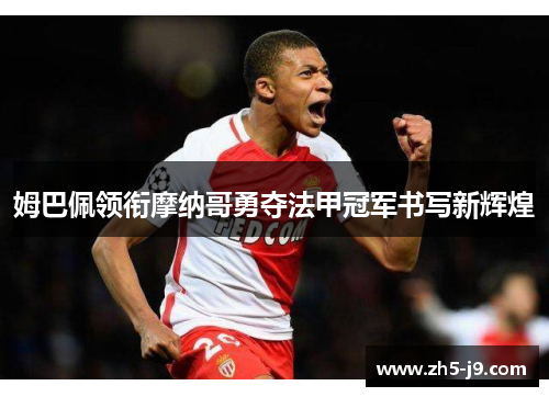 姆巴佩领衔摩纳哥勇夺法甲冠军书写新辉煌 姆巴佩领衔摩纳哥勇夺法甲冠军书写新辉煌