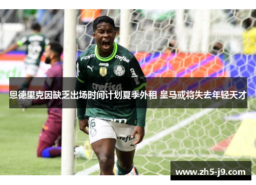 恩德里克因缺乏出场时间计划夏季外租 皇马或将失去年轻天才