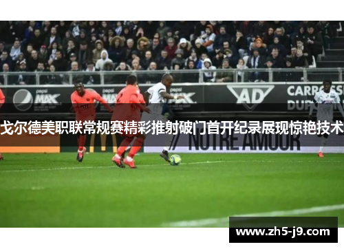 戈尔德美职联常规赛精彩推射破门首开纪录展现惊艳技术