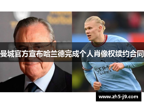 曼城官方宣布哈兰德完成个人肖像权续约合同 曼城官方宣布哈兰德完成个人肖像权续约合同