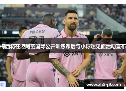 梅西将在迈阿密国际公开训练课后与小球迷见面活动宣布