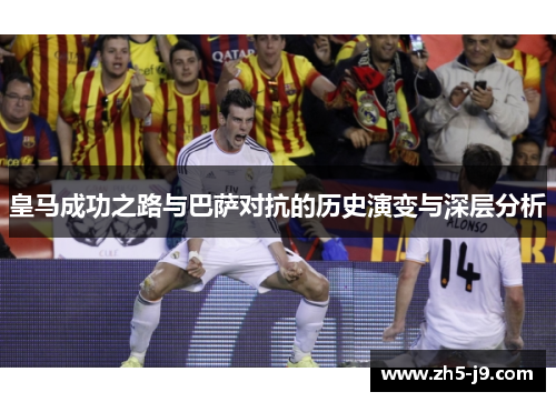 皇马成功之路与巴萨对抗的历史演变与深层分析