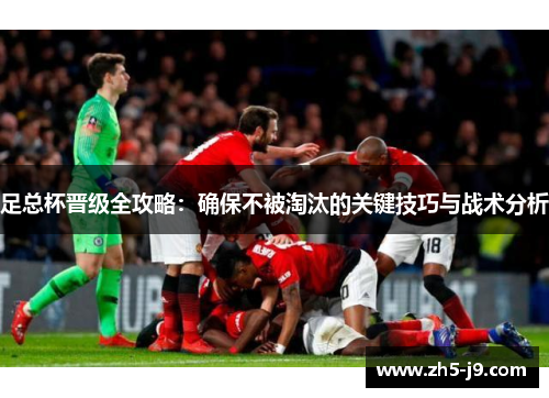 足总杯晋级全攻略:确保不被淘汰的关键技巧与战术分析 足总杯晋级全攻略:确保不被淘汰的关键技巧与战术分析