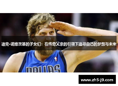 迪克·诺维茨基的子女们：在传奇父亲的引领下追寻自己的梦想与未来