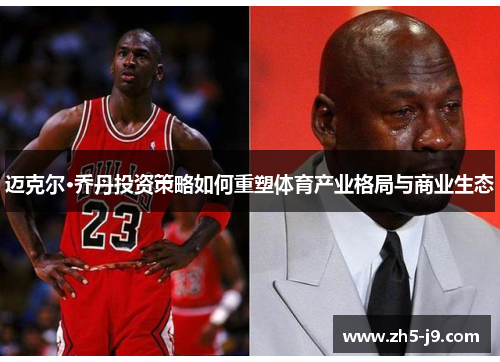 迈克尔·乔丹投资策略如何重塑体育产业格局与商业生态 迈克尔·乔丹投资策略如何重塑体育产业格局与商业生态