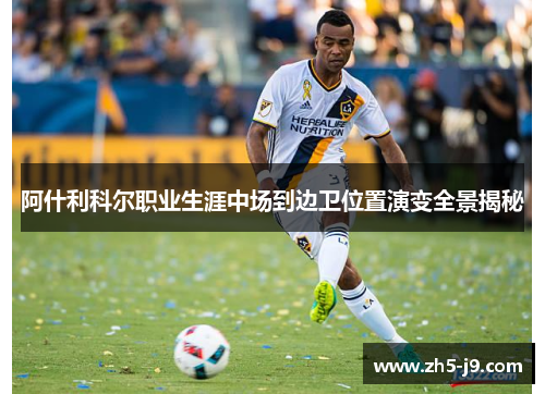 阿什利科尔职业生涯中场到边卫位置演变全景揭秘