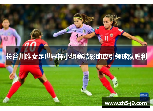 长谷川唯女足世界杯小组赛精彩助攻引领球队胜利