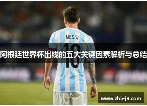 阿根廷世界杯出线的五大关键因素解析与总结 阿根廷世界杯出线的五大关键因素解析与总结
