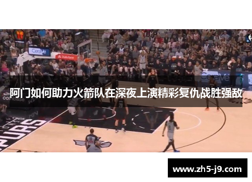 阿门如何助力火箭队在深夜上演精彩复仇战胜强敌