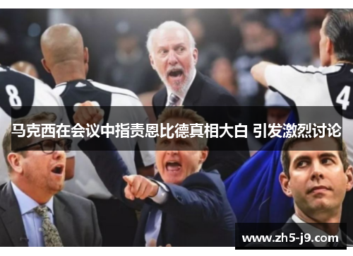马克西在会议中指责恩比德真相大白 引发激烈讨论 马克西在会议中指责恩比德真相大白 引发激烈讨论