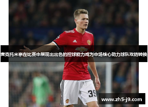 麦克托米奈在比赛中展现出出色的控球能力成为中场核心助力球队攻防转换