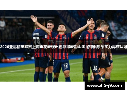 2026亚冠精英联赛上海申花表现出色赢得表彰中国足球俱乐部实力再获认可