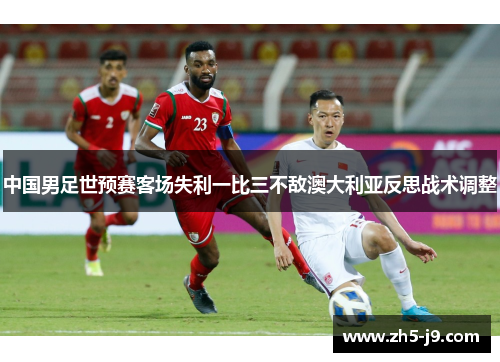 中国男足世预赛客场失利一比三不敌澳大利亚反思战术调整