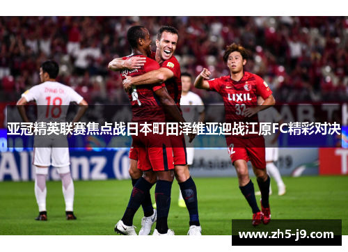 亚冠精英联赛焦点战日本町田泽维亚迎战江原FC精彩对决 亚冠精英联赛焦点战日本町田泽维亚迎战江原FC精彩对决