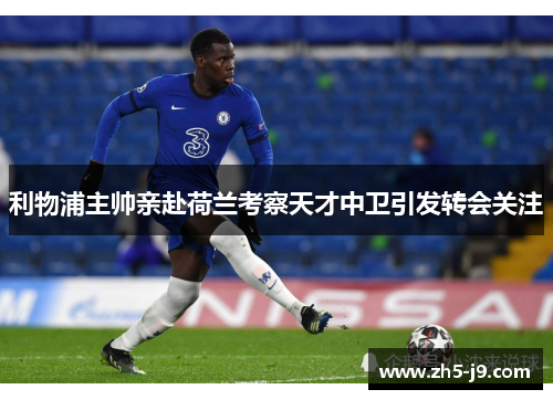 利物浦主帅亲赴荷兰考察天才中卫引发转会关注 利物浦主帅亲赴荷兰考察天才中卫引发转会关注