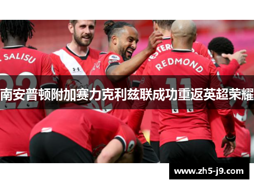 南安普顿附加赛力克利兹联成功重返英超荣耀 南安普顿附加赛力克利兹联成功重返英超荣耀