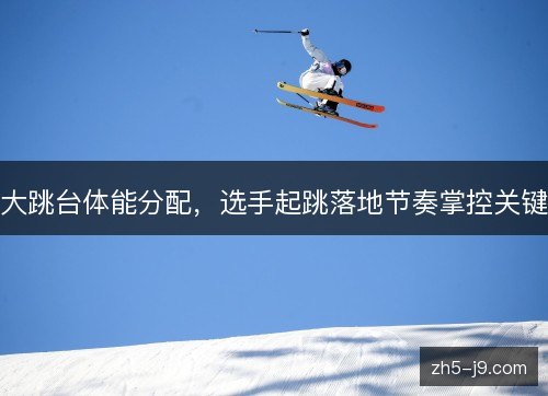 大跳台体能分配，选手起跳落地节奏掌控关键