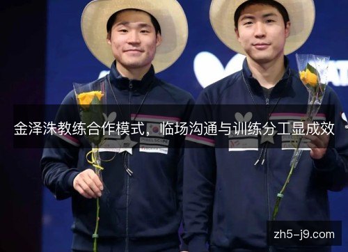金泽洙教练合作模式，临场沟通与训练分工显成效