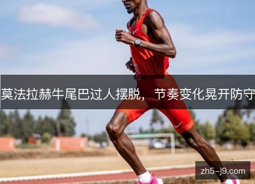 莫法拉赫牛尾巴过人摆脱，节奏变化晃开防守