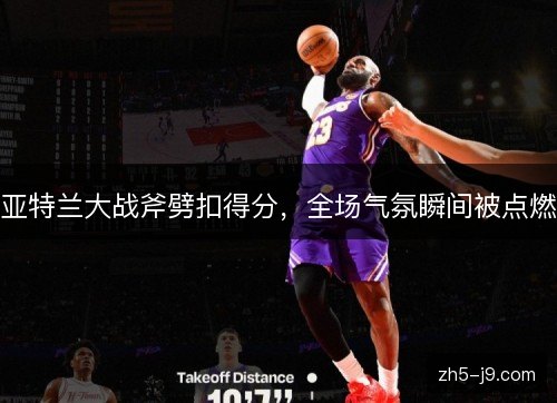 亚特兰大战斧劈扣得分，全场气氛瞬间被点燃