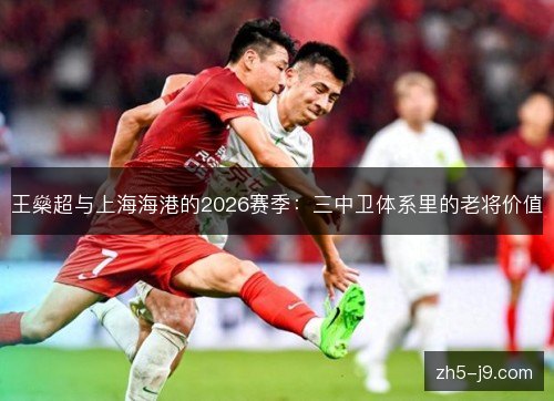 王燊超与上海海港的2026赛季：三中卫体系里的老将价值